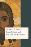 Mark A. Noll - Jesus Christ and the Life of the Mind