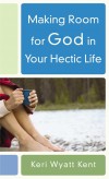 Keri Wyatt Kent - Making Room For God In Your Hectic Life