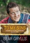 Bear Grylls - To My Sons