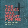 Various - The Cross Was Meant For Me: Worship Songs Of Easter