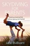 Jane Bullivant - Skydiving For Parents: Raising Amazing Kids Without Going Into Freefall