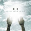 FFH - Worship In The Waiting
