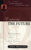 John Phillips - Exploring the Future: A Comprehensive Guide to Bible Prophecy