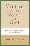 Daniel J. Treier - Virtue and the Voice of God: Toward Theology as Wisdom