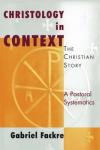 Gabriel Fackre - Christology in Context: The Christian Story - A Pastoral Systematics