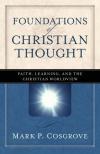 Mark Cosgrove - Foundations of Christian Thought: Faith, Learning, and the Christian Worldview
