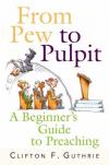 Clifton F Guthrie - From Pew to Pulpit: A Beginner's Guide to Preaching