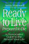 Amy Harwell - Ready to Live - Prepared to Die: a Provocative Guide to the Rest of Your Life