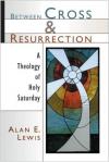 Alan Lewis - Between Cross and Resurrection: A Theology of Holy Saturday