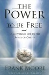 Frank Moore - The Power to Be Free: Discovering Life in the Spirit of Christ