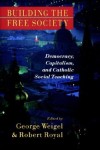 George Weigel, Robert Royal - Building the Free Society: Democracy, Capitalism and Catholic Social Teaching