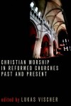 VISCHER - Christian Worship in Reformed Ch (Calvin Institute of Christian Worship Liturgical Studies Series)