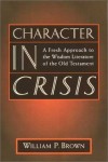 William P. Brown - Character in Crisis: Fresh Approach to the Wisdom Literature of the Old Testament