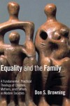 Don S. Browning - Equality and the Family: A Fundamental, Practical Theology of Children, Mothers and Fathers in Modern Societies (Religion, Marriage, and Family)