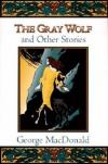 George MacDonald - The Gray Wolf: And Other Stories