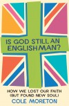 Cole Moreton - Is God Still An Englishman?: How We Lost Our Faith (But Found New Soul)