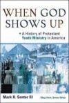 Mark H Senter - When God Shows Up: A History Of Protestant Youth Ministry In America
